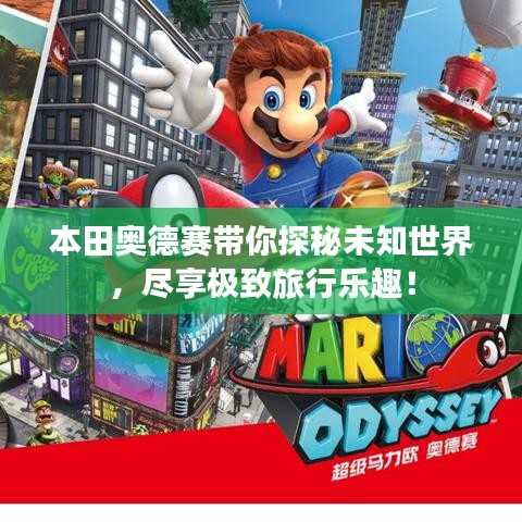 本田奥德赛带你探秘未知世界，尽享极致旅行乐趣！