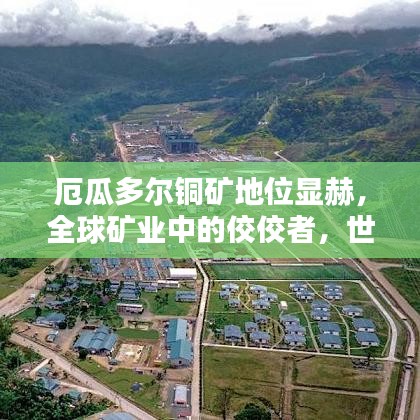 厄瓜多尔铜矿地位显赫，全球矿业中的佼佼者，世界排名揭秘！