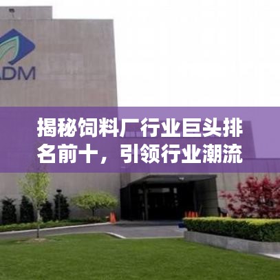 揭秘饲料厂行业巨头排名前十，引领行业潮流趋势！