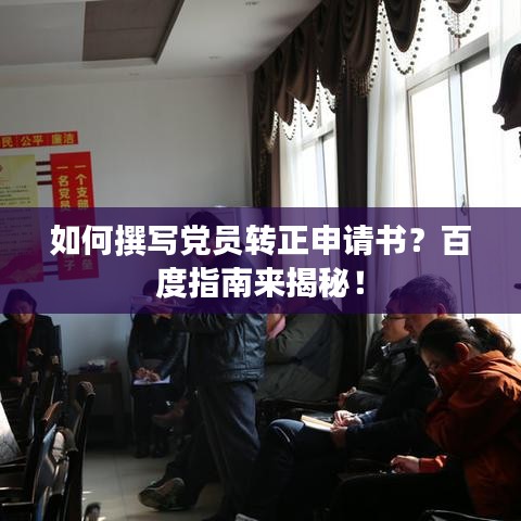 如何撰写党员转正申请书?百度指南来揭秘!