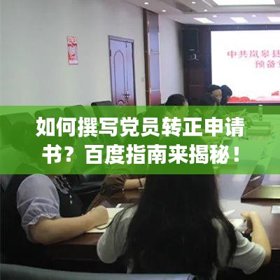 如何撰写党员转正申请书?百度指南来揭秘!
