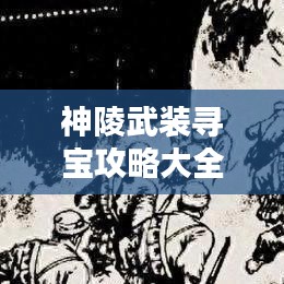 神陵武装寻宝攻略大全，探索轻松无障碍！