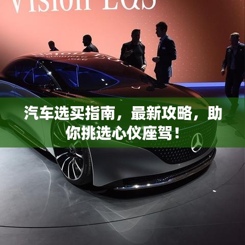 汽车选买指南，最新攻略，助你挑选心仪座驾！
