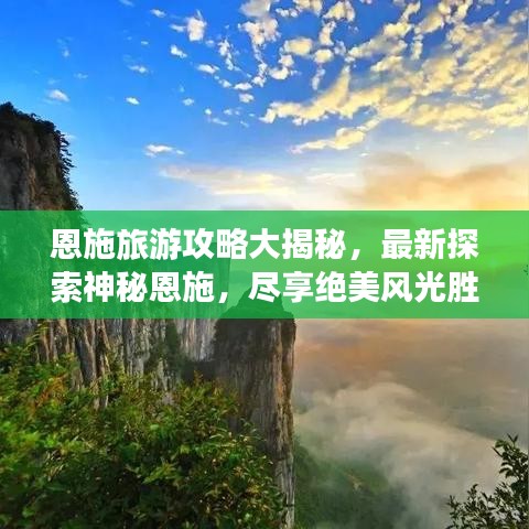 恩施旅游攻略大揭秘，最新探索神秘恩施，尽享绝美风光胜地！