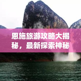 恩施旅游攻略大揭秘,最新探索神秘恩施,尽享绝美风光胜地!