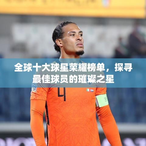 全球十大球星荣耀榜单，探寻最佳球员的璀璨之星