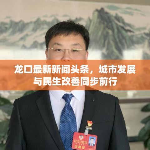 龙口最新新闻头条，城市发展与民生改善同步前行