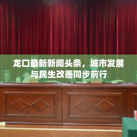 龙口最新新闻头条,城市发展与民生改善同步前行