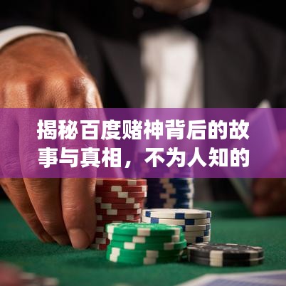 揭秘百度赌神背后的故事与真相，不为人知的背后真相
