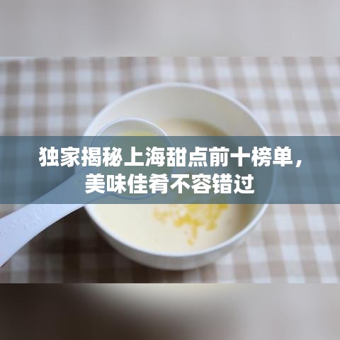 独家揭秘上海甜点前十榜单,美味佳肴不容错过