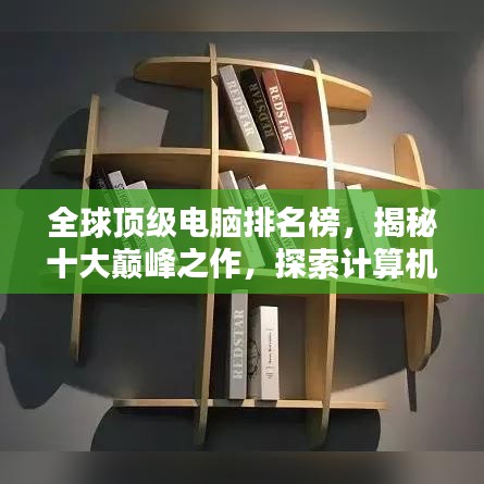 全球顶级电脑排名榜，揭秘十大巅峰之作，探索计算机技术的极致魅力