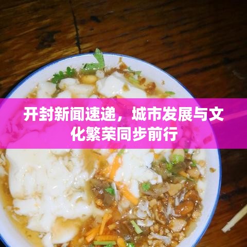 开封新闻速递，城市发展与文化繁荣同步前行