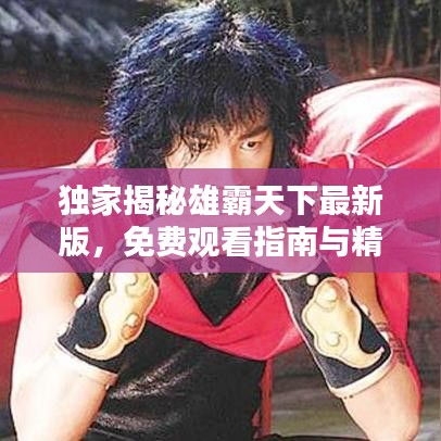 独家揭秘雄霸天下最新版,免费观看指南与精彩解析