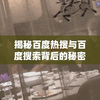 揭秘百度热搜与百度搜索背后的秘密探索