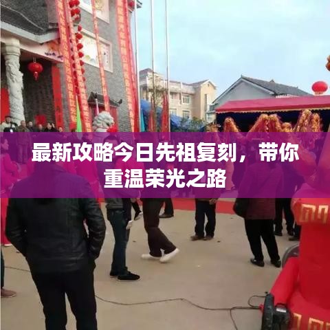 最新攻略今日先祖复刻，带你重温荣光之路