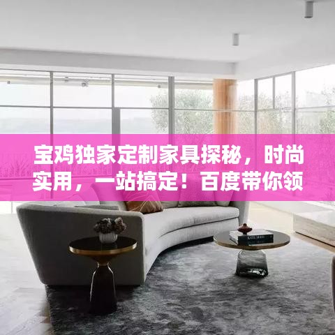 宝鸡独家定制家具探秘，时尚实用，一站搞定！百度带你领略精彩世界！