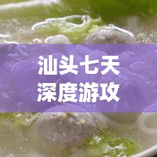 汕头七天深度游攻略,必游景点一网打尽!