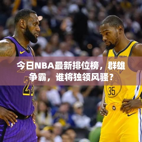 今日NBA最新排位榜，群雄争霸，谁将独领风骚？