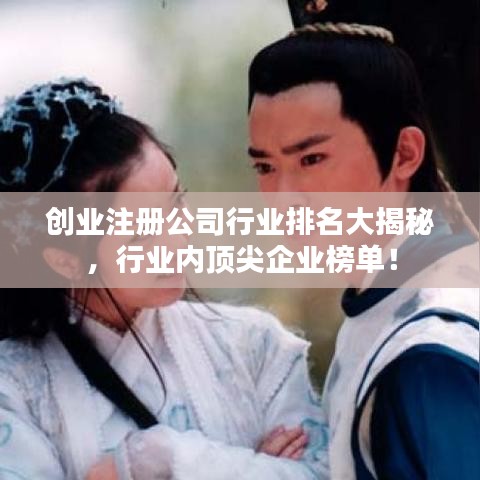 创业注册公司行业排名大揭秘，行业内顶尖企业榜单！