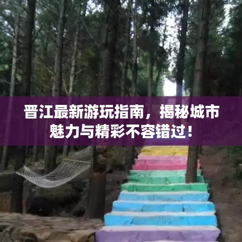 晋江最新游玩指南，揭秘城市魅力与精彩不容错过！