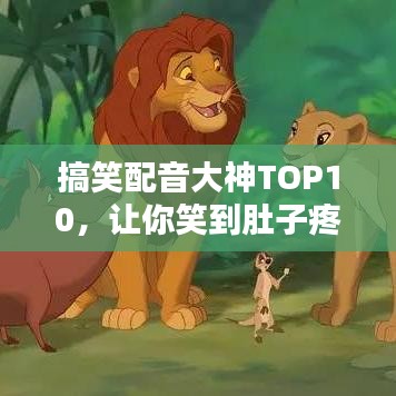 搞笑配音大神TOP10，让你笑到肚子疼的神级表现，排名大揭秘！