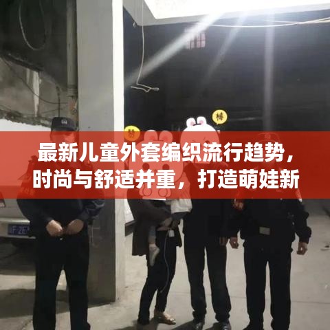 最新儿童外套编织流行趋势,时尚与舒适并重,打造萌娃新风尚