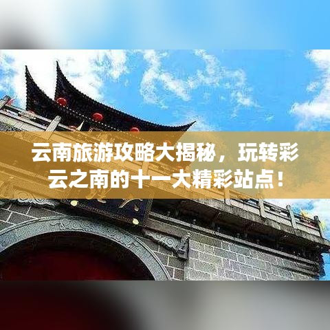 云南旅游攻略大揭秘，玩转彩云之南的十一大精彩站点！