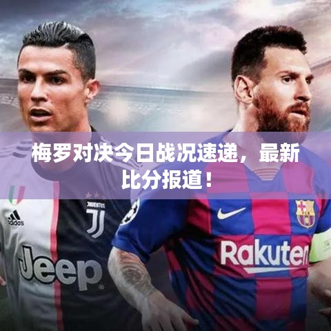 梅罗对决今日战况速递，最新比分报道！