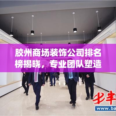 胶州商场装饰公司排名榜揭晓,专业团队塑造商业空间魅力