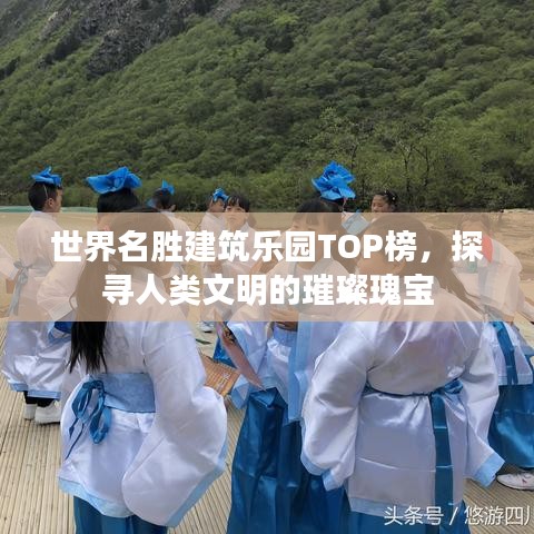 世界名胜建筑乐园TOP榜，探寻人类文明的璀璨瑰宝