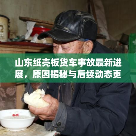 山东纸壳板货车事故最新进展，原因揭秘与后续动态更新