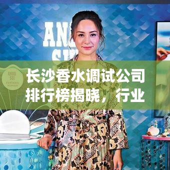 长沙香水调试公司排行榜揭晓，行业佼佼者深度探寻！