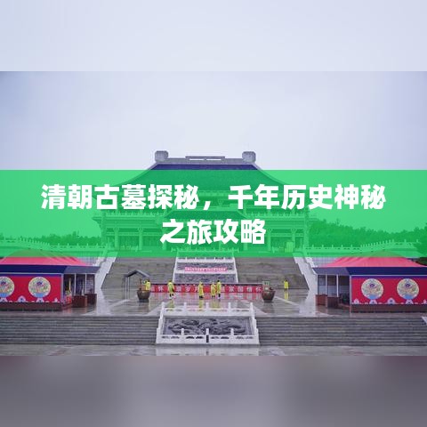 清朝古墓探秘,千年历史神秘之旅攻略