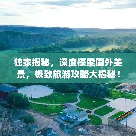 独家揭秘,深度探索国外美景,极致旅游攻略大揭秘!