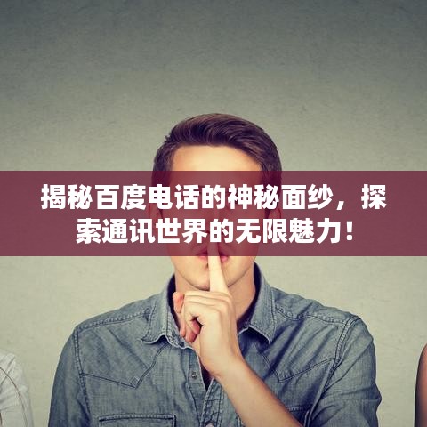 揭秘百度电话的神秘面纱，探索通讯世界的无限魅力！
