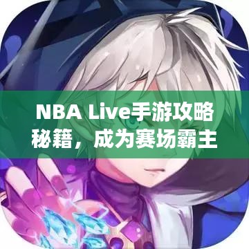 NBA Live手游攻略秘籍，成为赛场霸主的关键技巧！