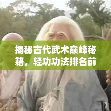 揭秘古代武术巅峰秘籍，轻功功法排名前十，探寻神秘力量之源