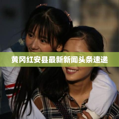 黄冈红安县最新新闻头条速递