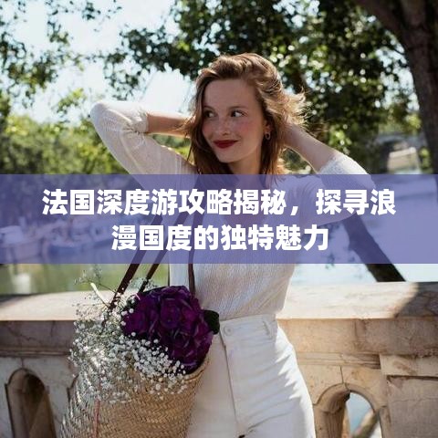 法国深度游攻略揭秘，探寻浪漫国度的独特魅力