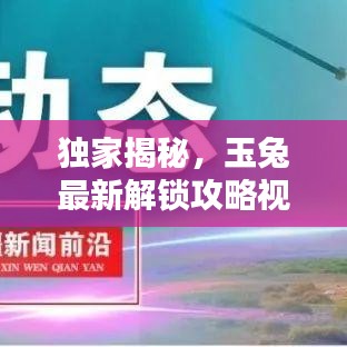 独家揭秘，玉兔最新解锁攻略视频，轻松掌握核心技巧，领跑新征程启程！