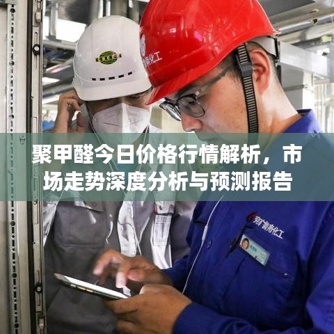 聚甲醛今日价格行情解析，市场走势深度分析与预测报告