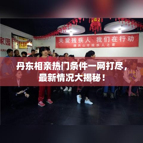 丹东相亲热门条件一网打尽，最新情况大揭秘！