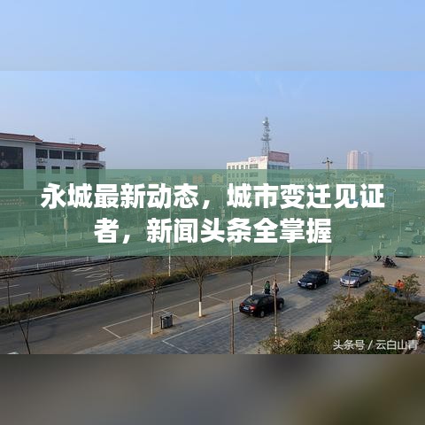 永城最新动态,城市变迁见证者,新闻头条全掌握
