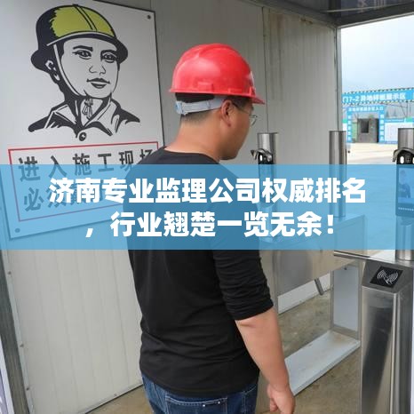 济南专业监理公司权威排名，行业翘楚一览无余！
