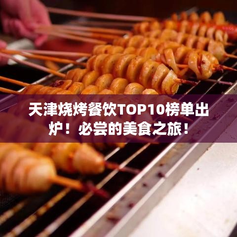 天津烧烤餐饮TOP10榜单出炉！必尝的美食之旅！