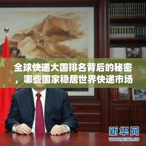 全球快递大国排名背后的秘密,哪些国家稳居世界快递市场领导地位?