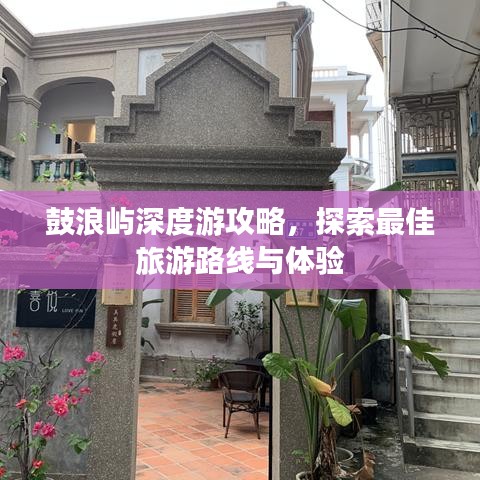 鼓浪屿深度游攻略，探索最佳旅游路线与体验