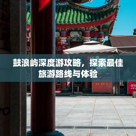 鼓浪屿深度游攻略,探索最佳旅游路线与体验