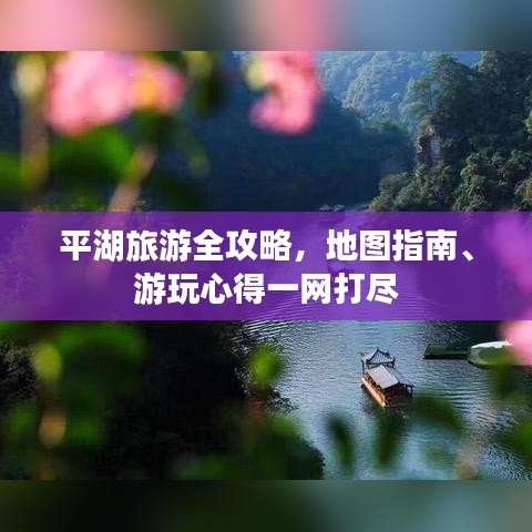 平湖旅游全攻略，地图指南、游玩心得一网打尽