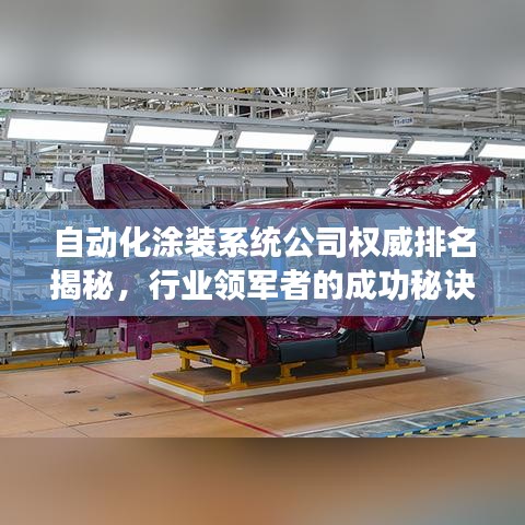 自动化涂装系统公司权威排名揭秘，行业领军者的成功秘诀！